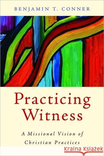 Practicing Witness: A Missional Vision of Christian Practices Benjamin T. Conner 9780802866110 Wm. B. Eerdmans Publishing Company