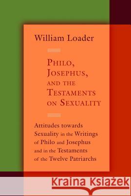 Philo, Josephus, and the Testaments on Sexuality: Attitudes Towards Sexuality in the Writings of Philo and Josephus and in the Testaments of the Twelv William Loader 9780802866417 Wm. B. Eerdmans Publishing Company