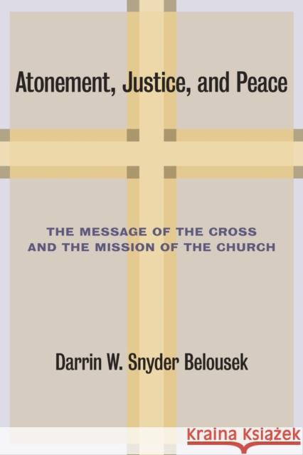 Atonement, Justice, and Peace: The Message of the Cross and the Mission of the Church Belousek, Darrin W. Snyder 9780802866424 Wm. B. Eerdmans Publishing Company