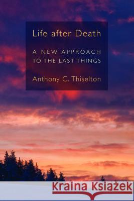 Life After Death: A New Approach to the Last Things Anthony C. Thiselton 9780802866653 William B. Eerdmans Publishing Company