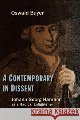 A Contemporary in Dissent: Johann Georg Hamann as Radical Enlightener Oswald Bayer Roy A. Harrisville Mark C. Mattes 9780802866707