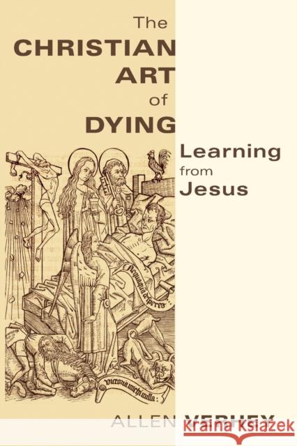 The Christian Art of Dying: Learning from Jesus Allen Verhey 9780802866721 Wm. B. Eerdmans Publishing Company
