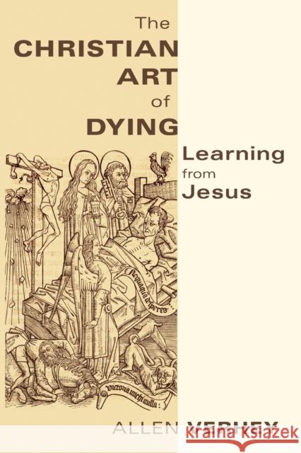 The Christian Art of Dying: Learning from Jesus Allen Verhey 9780802866721