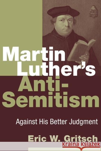 Martin Luther's Anti-Semitism: Against His Better Judgment Eric W. Gritsch 9780802866769