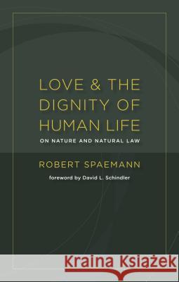 Love and the Dignity of Human Life: On Nature and Natural Law Robert Spaemann David L. Schindler 9780802866936