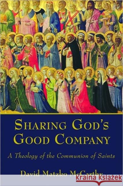 Sharing God's Good Company: A Theology of the Communion of Saints McCarthy, David Matzko 9780802867094 William B. Eerdmans Publishing Company