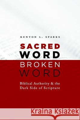 Sacred Word, Broken Word: Biblical Authority and the Dark Side of Scripture Kenton L. Sparks 9780802867186 William B. Eerdmans Publishing Company