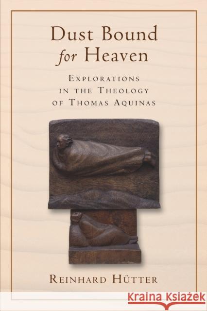 Dust Bound for Heaven: Explorations in the Theology of Thomas Aquinas Hutter, Reinhard 9780802867414 William B. Eerdmans Publishing Company