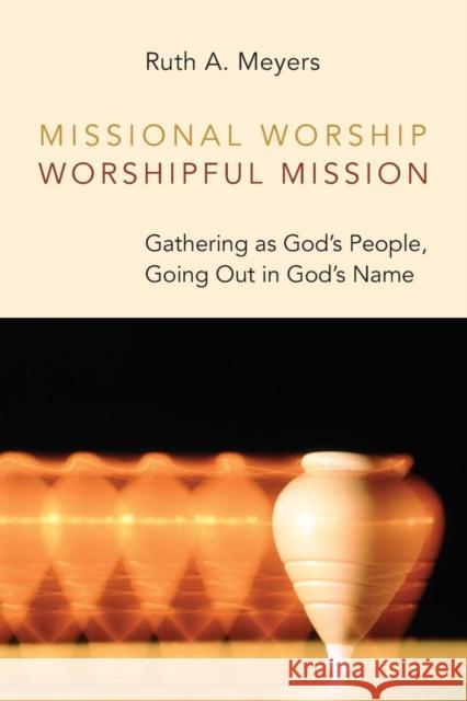 Missional Worship, Worshipful Mission: Gathering as God's People, Going Out in God's Name Ruth A. Meyers 9780802868008 William B. Eerdmans Publishing Company