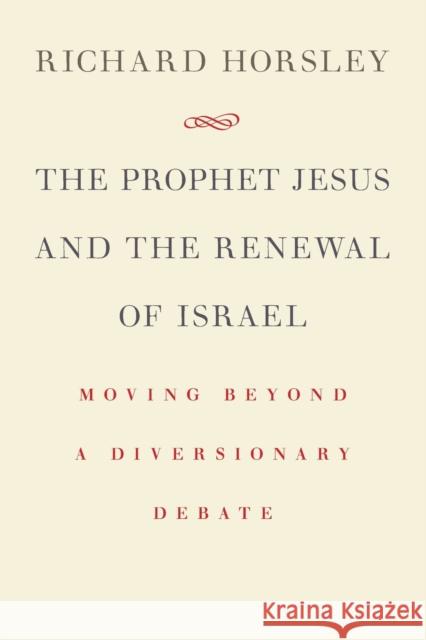 The Prophet Jesus and the Renewal of Israel: Moving Beyond a Diversionary Debate Horsley, Richard 9780802868077 William B. Eerdmans Publishing Company