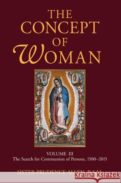 The Concept of Woman, Volume 3: The Search for Communion of Persons, 1500-2015volume 3 Allen, Prudence 9780802868435 William B. Eerdmans Publishing Company