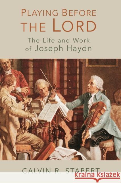 Playing Before the Lord: The Life and Work of Joseph Haydn Stapert, Calvin R. 9780802868527 William B. Eerdmans Publishing Company
