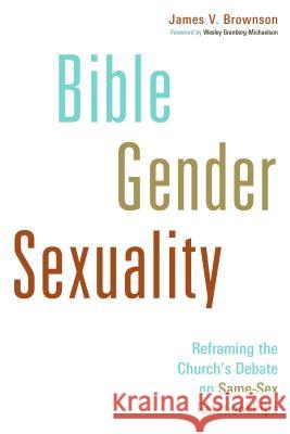 Bible, Gender, Sexuality: Reframing the Church's Debate on Same-Sex Relationships James V Brownson 9780802868633