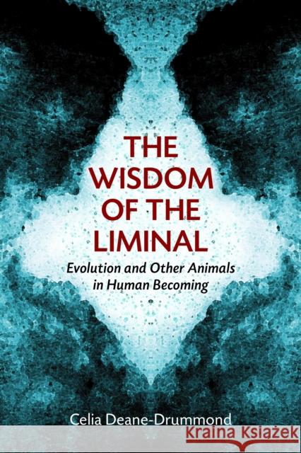 Wisdom of the Liminal: Evolution and Other Animals in Human Becoming Deane-Drummond, Celia 9780802868671 William B. Eerdmans Publishing Company