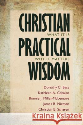 Christian Practical Wisdom: What It Is, Why It Matters Dorothy C. Bass Kathleen A. Cahalan Bonnie J. Miller-McLemore 9780802868732