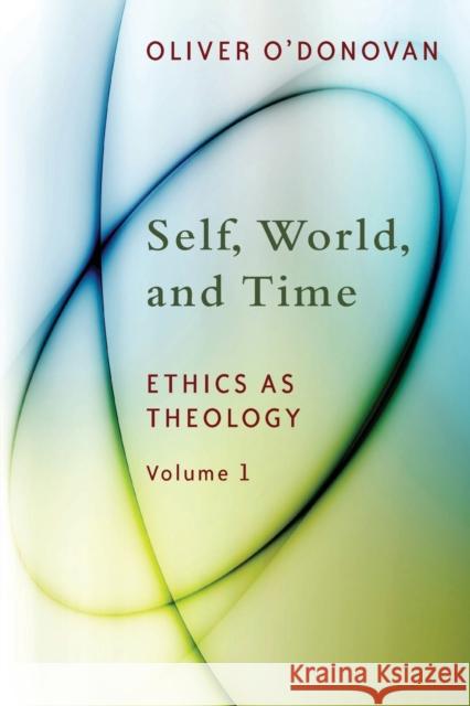 Self, World, and Time, Volume 1: Ethics as Theology: An Induction O'Donovan, Oliver 9780802869210 0
