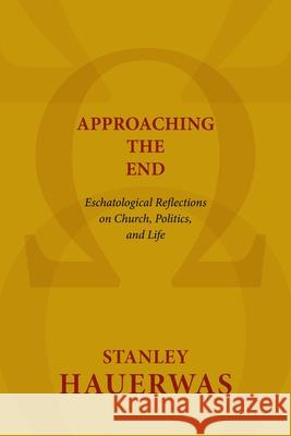 Approaching the End: Eschatological Reflections on Church, Politics, and Life Stanley Hauerwas 9780802869593