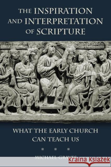 Inspiration and Interpretation of Scripture: What the Early Church Can Teach Us Graves, Michael 9780802869630 William B. Eerdmans Publishing Company