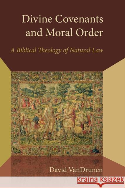 Divine Covenants and Moral Order: A Biblical Theology of Natural Law Vandrunen, David 9780802870940 William B. Eerdmans Publishing Company