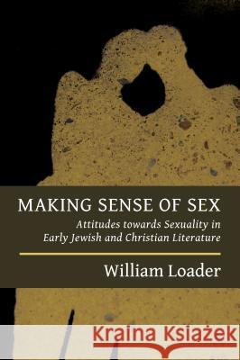 Making Sense of Sex: Attitudes Towards Sexuality in Early Jewish and Christian Literature Loader, William 9780802870957 William B. Eerdmans Publishing Company