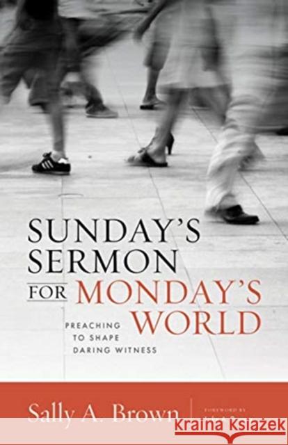Sunday's Sermon for Monday's World: Preaching to Shape Daring Witness Sally A. Brown 9780802871121