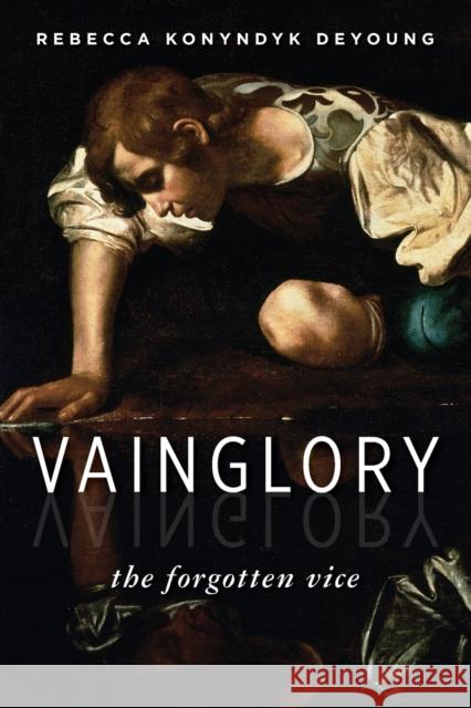 Vainglory: The Forgotten Vice Rebecca Konyndyk DeYoung 9780802871299 William B. Eerdmans Publishing Company