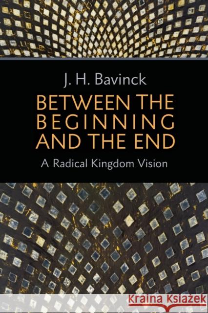 Between the Beginning and the End: A Radical Kingdom Vision Johan Herman Bavinck Bert Hielema 9780802871305