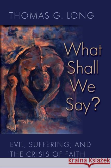 What Shall We Say?: Evil, Suffering, and the Crisis of Faith Long, Thomas G. 9780802871398 William B. Eerdmans Publishing Company