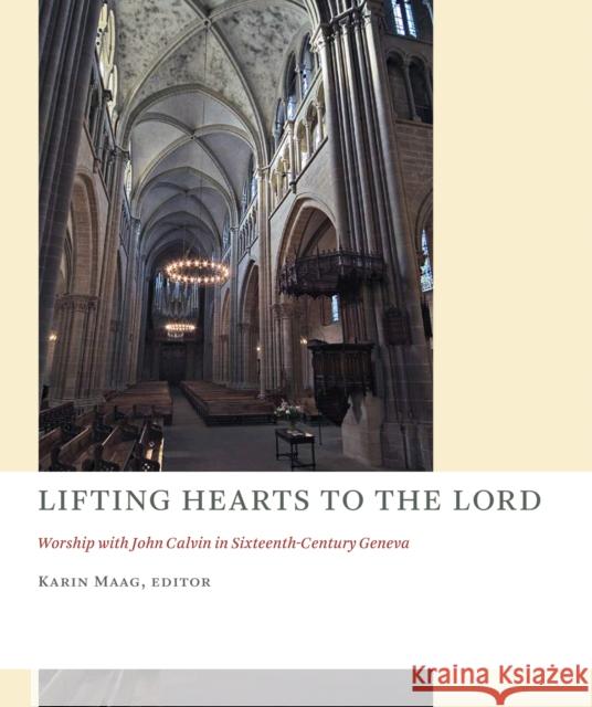 Lifting Hearts to the Lord: Worship with John Calvin in Sixteenth-Century Geneva Karin Maag 9780802871473