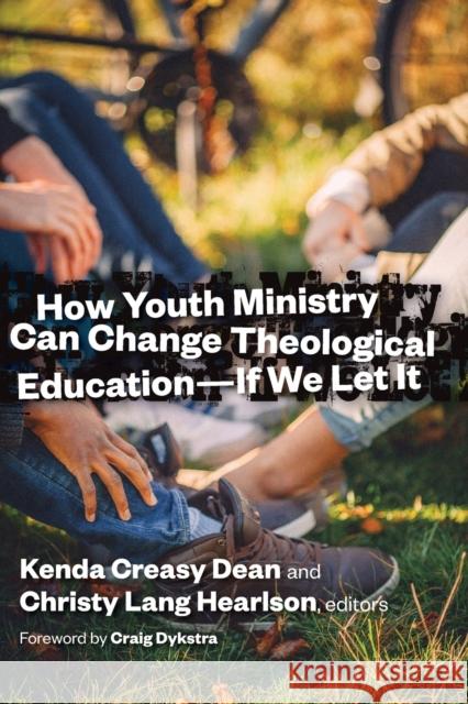 How Youth Ministry Can Change Theological Education -- If We Let It Kenda Creasy Dean 9780802871930