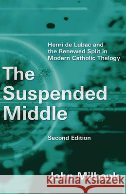 Suspended Middle: Henri de Lubac and the Renewed Split in Modern Catholic Theology, 2nd Ed. (Revised) Milbank, John 9780802872364 William B. Eerdmans Publishing Company
