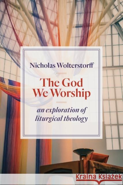 God We Worship: An Exploration of Liturgical Theology Wolterstorff, Nicholas 9780802872494