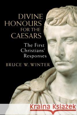 Divine Honours for the Caesars: The First Christians' Responses Bruce W. Winter 9780802872579 William B. Eerdmans Publishing Company