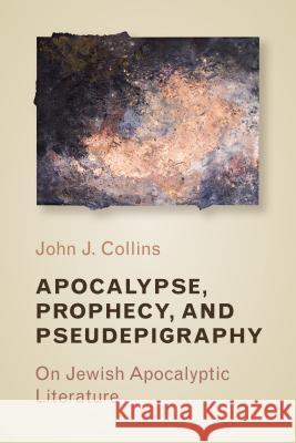 Apocalypse, Prophecy, and Pseudepigraphy: On Jewish Apocalyptic Literature John J. Collins 9780802872852 William B. Eerdmans Publishing Company