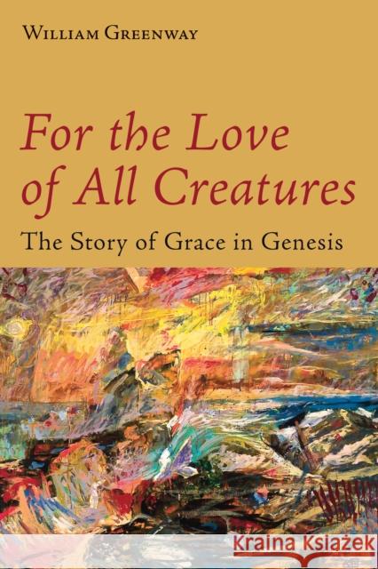 For the Love of All Creatures: The Story of Grace in Genesis William Greenway 9780802872913 William B. Eerdmans Publishing Company