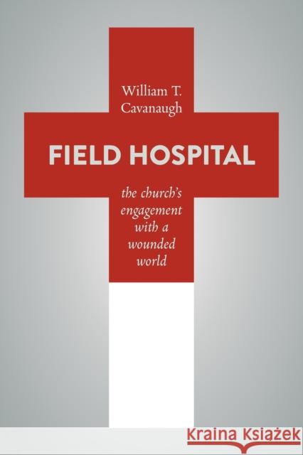 Field Hospital: The Church's Engagement with a Wounded World William T. Cavanaugh 9780802872975