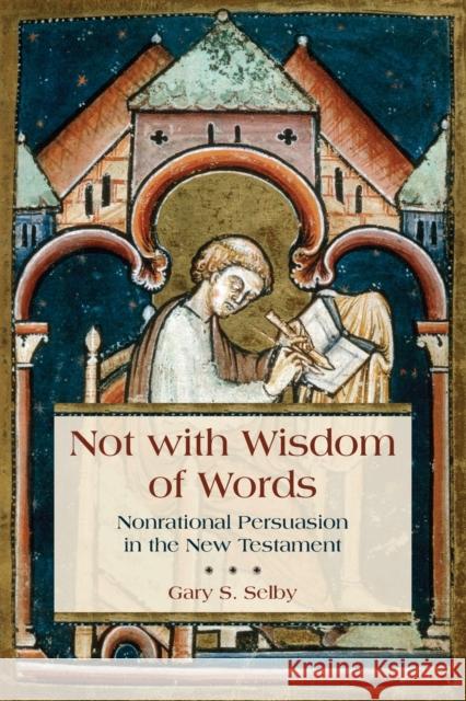 Not with Wisdom of Words: Nonrational Persuasion in the New Testament Gary Selby 9780802873002