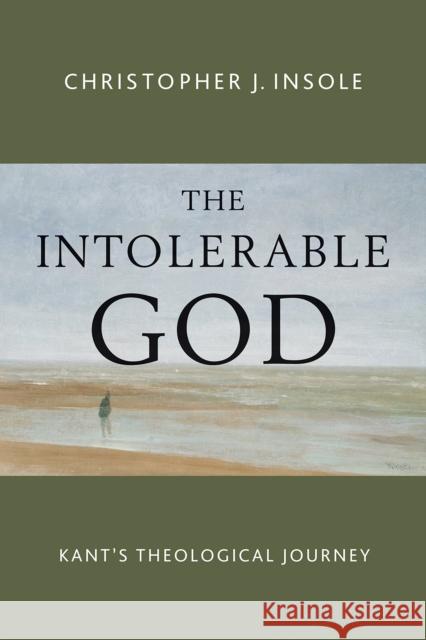 Intolerable God: Kant's Theological Journey Insole, Christopher J. 9780802873057