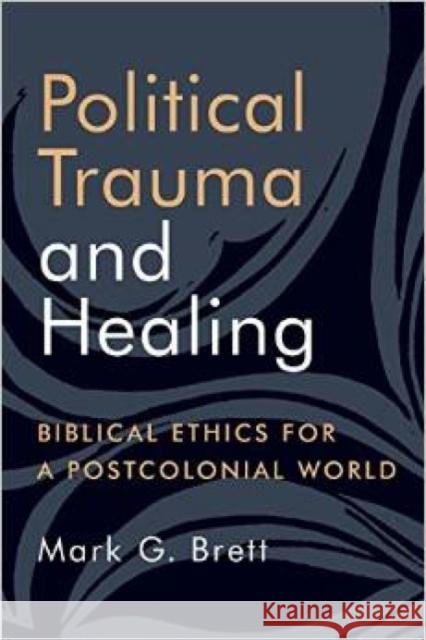 Political Trauma and Healing: Biblical Ethics for a Postcolonial World Mark G. Brett 9780802873071 William B. Eerdmans Publishing Company