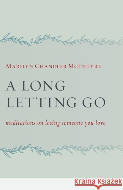 A Long Letting Go: Meditations on Losing Someone You Love Marilyn Chandler McEntyre 9780802873101 William B. Eerdmans Publishing Company