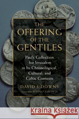 Offering of the Gentiles: Paul's Collection for Jerusalem in Its Chronological, Cultural, and Cultic Contexts Downs, David J. 9780802873132 William B. Eerdmans Publishing Company