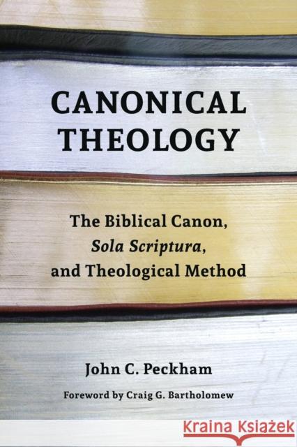 Canonical Theology: The Biblical Canon, Sola Scriptura, and Theological Method John Peckham 9780802873309