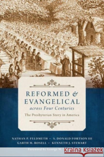 Reformed and Evangelical Across Four Centuries: The Presbyterian Story in America Nathan Feldmeth S. Donald Fortson Garth M. Rosell 9780802873408