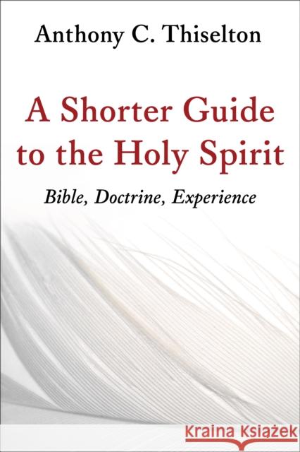 A Shorter Guide to the Holy Spirit: Bible, Doctrine, Experience Anthony C. Thiselton 9780802873491