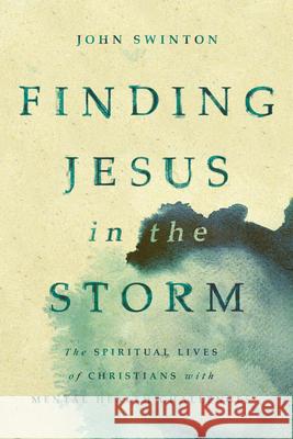 Finding Jesus in the Storm: The Spiritual Lives of Christians with Mental Health Challenges John Swinton 9780802873729 William B. Eerdmans Publishing Company