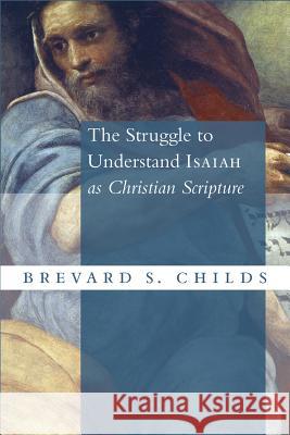 The Struggle to Understand Isaiah as Christian Scripture Brevard S. Childs 9780802873804