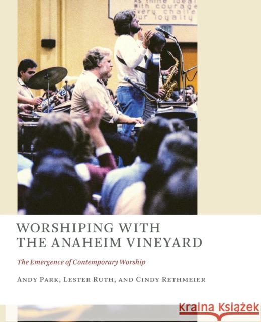 Worshiping with the Anaheim Vineyard: The Emergence of Contemporary Worship Andy Park Lester Ruth Cindy Rethmeier 9780802873972 William B. Eerdmans Publishing Company