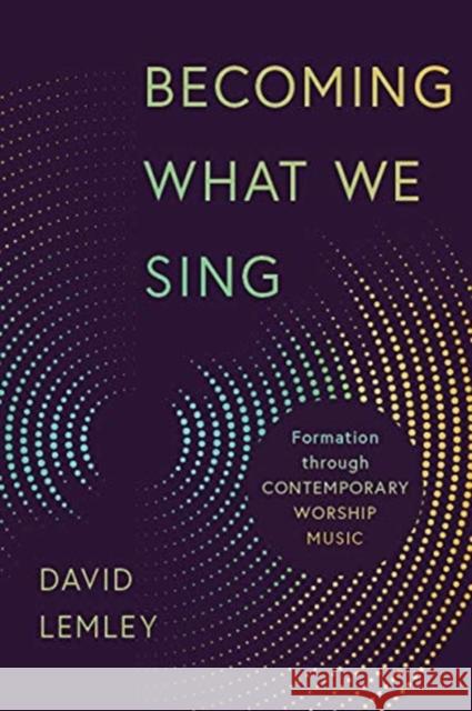 Becoming What We Sing: Formation Through Contemporary Worship Music David Lemley 9780802874085 William B. Eerdmans Publishing Company