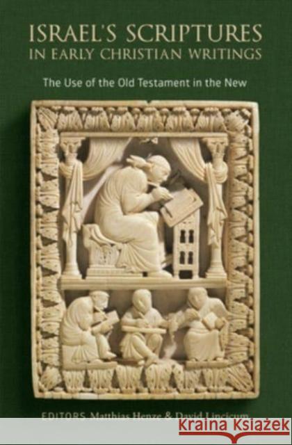 Israel's Scriptures in Early Christian Writings: The Use of the Old Testament in the New Matthias Henze David Lincicum 9780802874443 William B Eerdmans Publishing Co