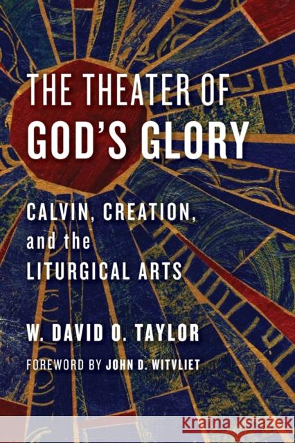 Theater of God's Glory: Calvin, Creation, and the Liturgical Arts Taylor, W. David O. 9780802874481 William B. Eerdmans Publishing Company